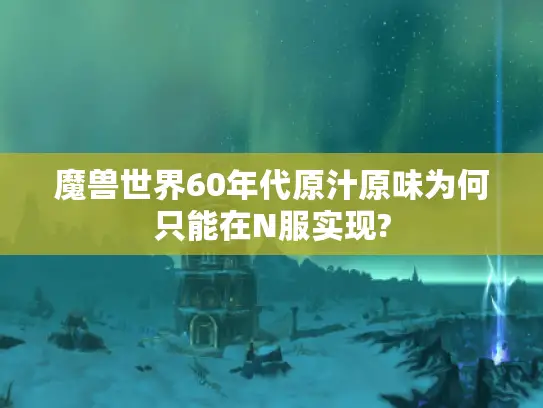 魔兽世界60年代原汁原味为何只能在N服实现?