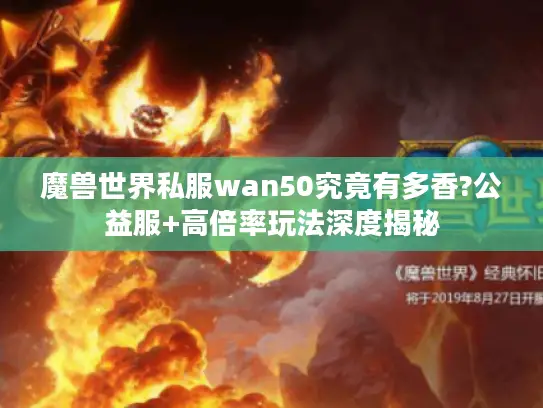 魔兽世界私服wan50究竟有多香?公益服+高倍率玩法深度揭秘