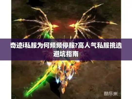 奇迹i私服为何频频停服?高人气私服挑选避坑指南 奇迹i私服为何频频停服?高人气私服挑选避坑指南