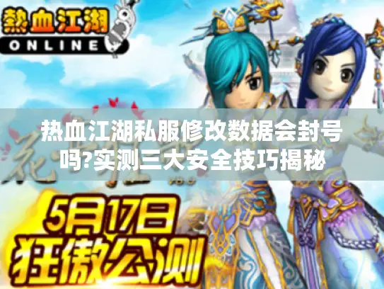 热血江湖私服修改数据会封号吗?实测三大安全技巧揭秘