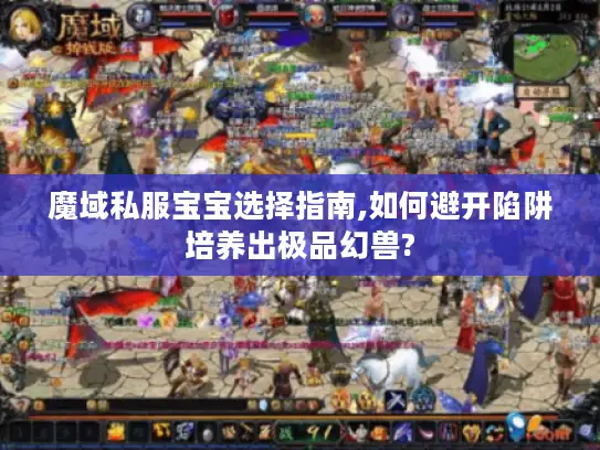 魔域私服宝宝选择指南,如何避开陷阱培养出极品幻兽?