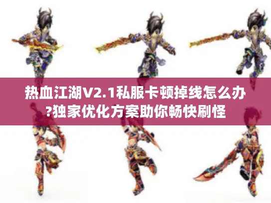 热血江湖V2.1私服卡顿掉线怎么办?独家优化方案助你畅快刷怪