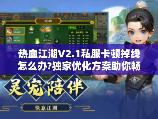 热血江湖V2.1私服卡顿掉线怎么办?独家优化方案助你畅快刷怪