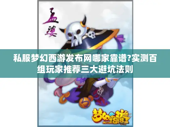 私服梦幻西游发布网哪家靠谱?实测百组玩家推荐三大避坑法则