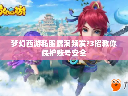 梦幻西游私服漏洞频发?3招教你保护账号安全