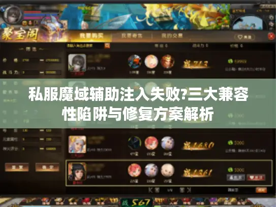 私服魔域辅助注入失败?三大兼容性陷阱与修复方案解析 私服魔域辅助注入失败?三大兼容性陷阱与修复方案解析