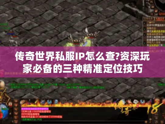 传奇世界私服IP怎么查?资深玩家必备的三种精准定位技巧 传奇世界私服IP怎么查?资深玩家必备的三种精准定位技巧