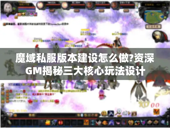 魔域私服版本建设怎么做?资深GM揭秘三大核心玩法设计