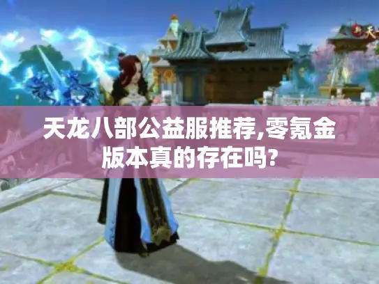 天龙八部公益服推荐,零氪金版本真的存在吗?