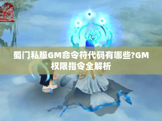蜀门私服GM命令符代码有哪些?GM权限指令全解析