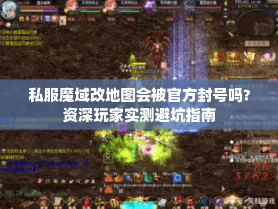 私服魔域改地图会被官方封号吗?资深玩家实测避坑指南