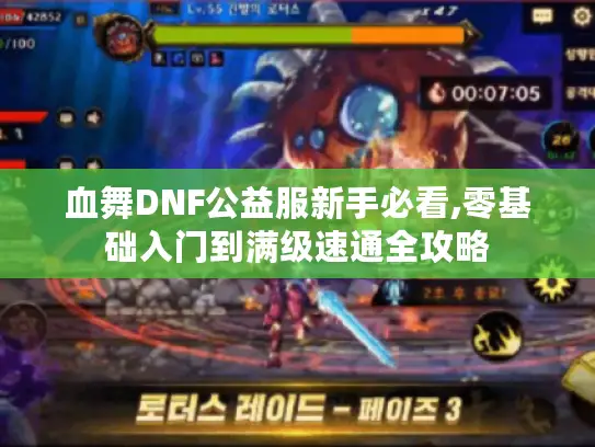 血舞DNF公益服新手必看,零基础入门到满级速通全攻略