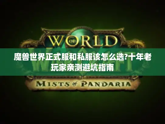 魔兽世界正式服和私服该怎么选?十年老玩家亲测避坑指南