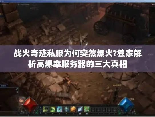 战火奇迹私服为何突然爆火?独家解析高爆率服务器的三大真相