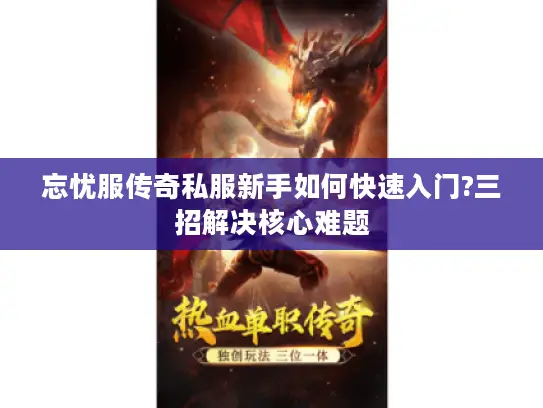 忘忧服传奇私服新手如何快速入门?三招解决核心难题