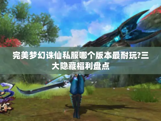 完美梦幻诛仙私服哪个版本最耐玩?三大隐藏福利盘点