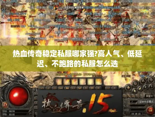热血传奇稳定私服哪家强?高人气、低延迟、不跑路的私服怎么选 热血传奇稳定私服哪家强?高人气、低延迟、不跑路的私服怎么选