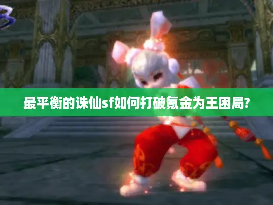 最平衡的诛仙sf如何打破氪金为王困局?