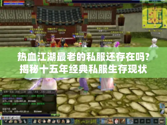 热血江湖最老的私服还存在吗?揭秘十五年经典私服生存现状