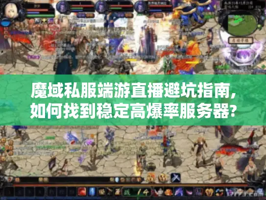 魔域私服端游直播避坑指南,如何找到稳定高爆率服务器? 魔域私服端游直播避坑指南,如何找到稳定高爆率服务器?