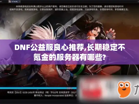 DNF公益服良心推荐,长期稳定不氪金的服务器有哪些? DNF公益服良心推荐,长期稳定不氪金的服务器有哪些?