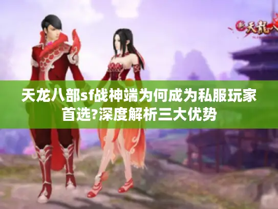 天龙八部sf战神端为何成为私服玩家首选?深度解析三大优势 天龙八部sf战神端为何成为私服玩家首选?深度解析三大优势