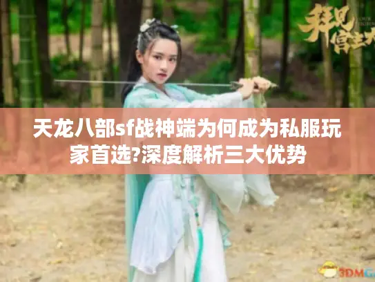 天龙八部sf战神端为何成为私服玩家首选?深度解析三大优势 天龙八部sf战神端为何成为私服玩家首选?深度解析三大优势