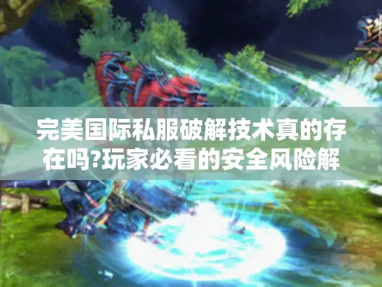 完美国际私服破解技术真的存在吗?玩家必看的安全风险解析