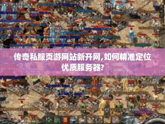 传奇私服页游网站新开网,如何精准定位优质服务器? 传奇私服页游网站新开网,如何精准定位优质服务器?