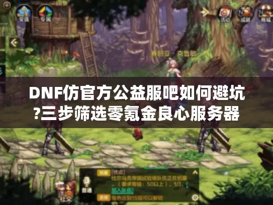DNF仿官方公益服吧如何避坑?三步筛选零氪金良心服务器 DNF仿官方公益服吧如何避坑?三步筛选零氪金良心服务器