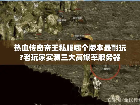 热血传奇帝王私服哪个版本最耐玩?老玩家实测三大高爆率服务器
