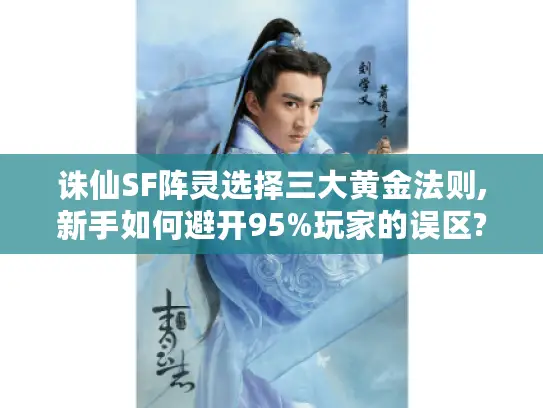 诛仙SF阵灵选择三大黄金法则,新手如何避开95%玩家的误区?