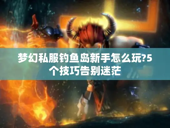 梦幻私服钓鱼岛新手怎么玩?5个技巧告别迷茫