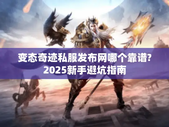 变态奇迹私服发布网哪个靠谱?2025新手避坑指南