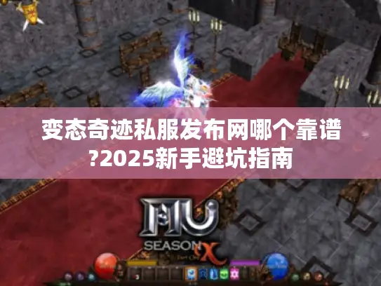 变态奇迹私服发布网哪个靠谱?2025新手避坑指南