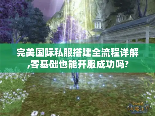 完美国际私服搭建全流程详解,零基础也能开服成功吗?