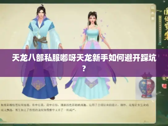 天龙八部私服嘟呀天龙新手如何避开踩坑?