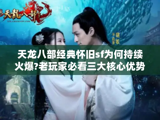 天龙八部经典怀旧sf为何持续火爆?老玩家必看三大核心优势解析 天龙八部经典怀旧sf为何持续火爆?老玩家必看三大核心优势解析