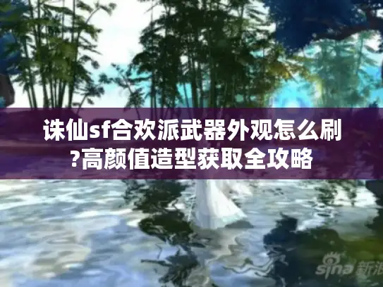 诛仙sf合欢派武器外观怎么刷?高颜值造型获取全攻略 诛仙sf合欢派武器外观怎么刷?高颜值造型获取全攻略