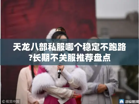 天龙八部私服哪个稳定不跑路?长期不关服推荐盘点 天龙八部私服哪个稳定不跑路?长期不关服推荐盘点