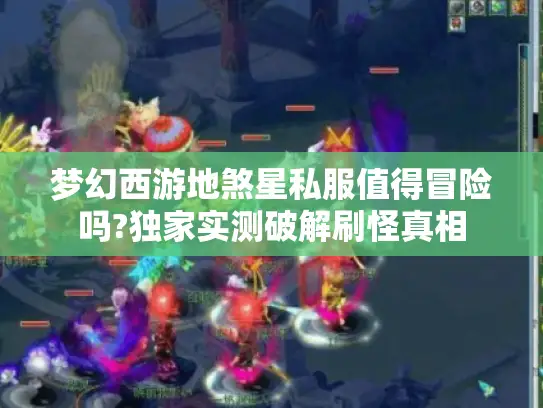 梦幻西游地煞星私服值得冒险吗?独家实测破解刷怪真相