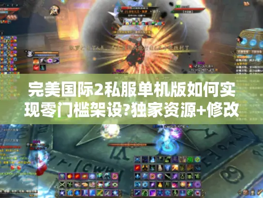 完美国际2私服单机版如何实现零门槛架设?独家资源+修改攻略全解析 完美国际2私服单机版如何实现零门槛架设?独家资源+修改攻略全解析