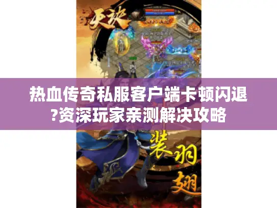热血传奇私服客户端卡顿闪退?资深玩家亲测解决攻略