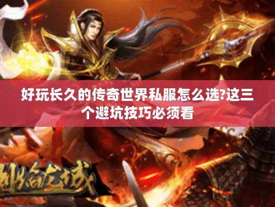 好玩长久的传奇世界私服怎么选?这三个避坑技巧必须看