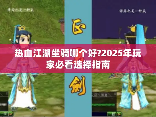热血江湖坐骑哪个好?2025年玩家必看选择指南