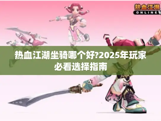 热血江湖坐骑哪个好?2025年玩家必看选择指南