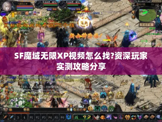 SF魔域无限XP视频怎么找?资深玩家实测攻略分享