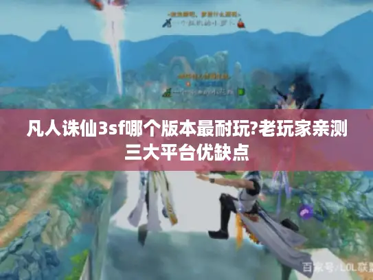 凡人诛仙3sf哪个版本最耐玩?老玩家亲测三大平台优缺点