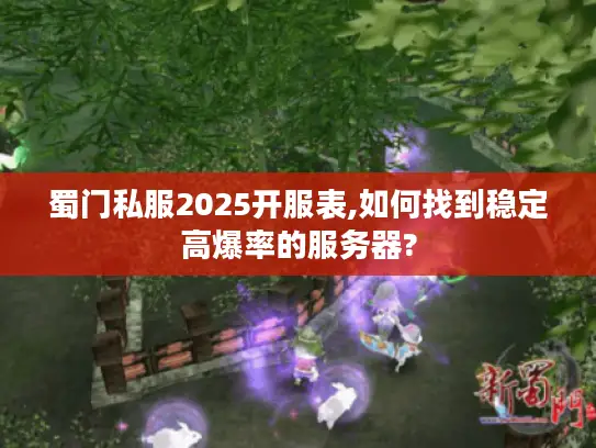 蜀门私服2025开服表,如何找到稳定高爆率的服务器? 蜀门私服2025开服表,如何找到稳定高爆率的服务器?