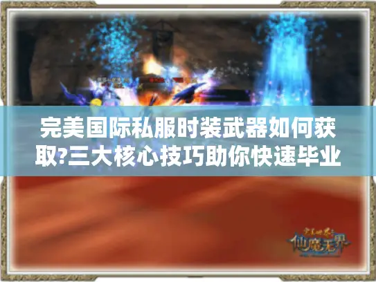 完美国际私服时装武器如何获取?三大核心技巧助你快速毕业 完美国际私服时装武器如何获取?三大核心技巧助你快速毕业